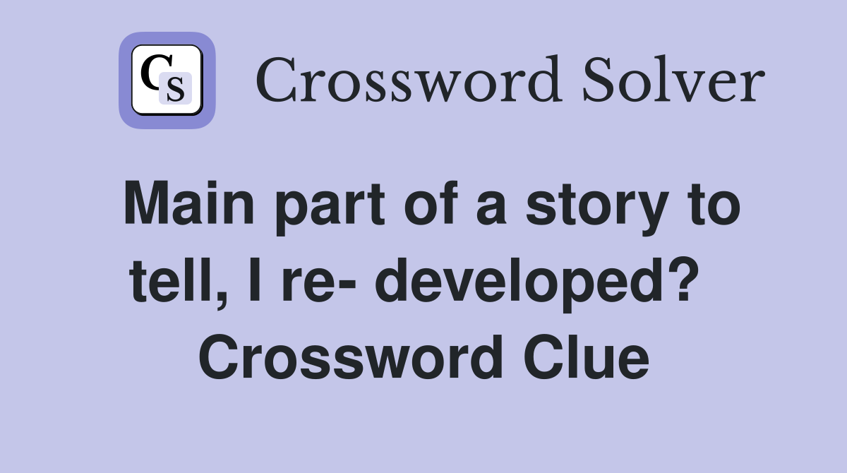 Main part of a story to tell, I re- developed?  Crossword Clue