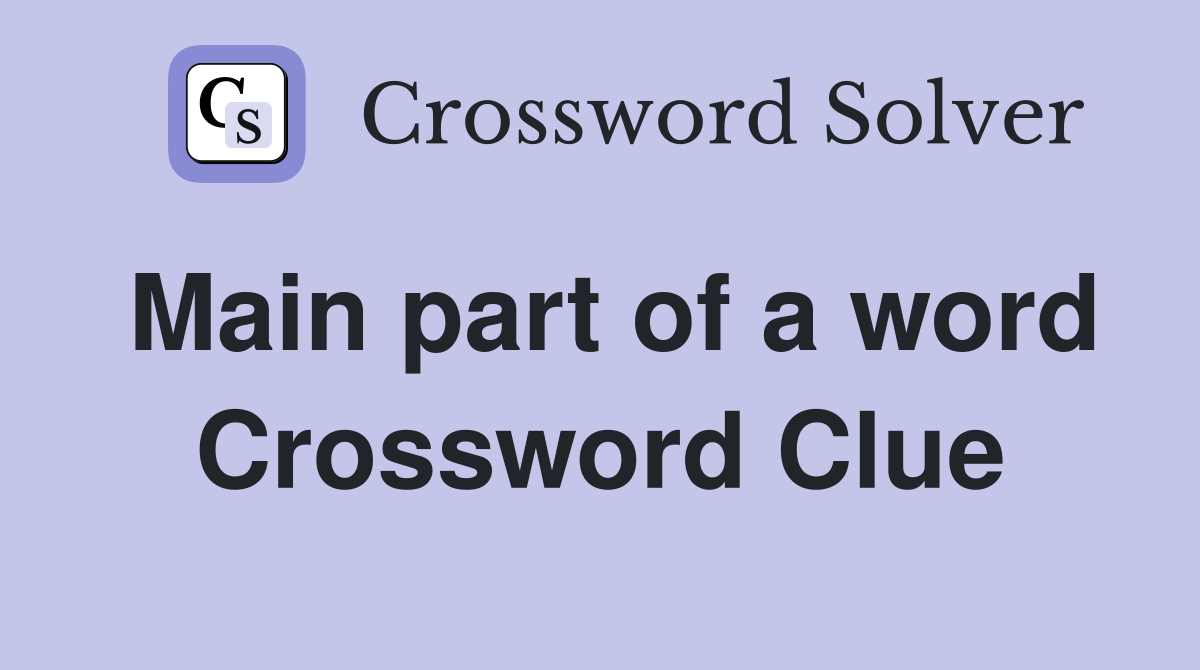 Main part of a word Crossword Clue