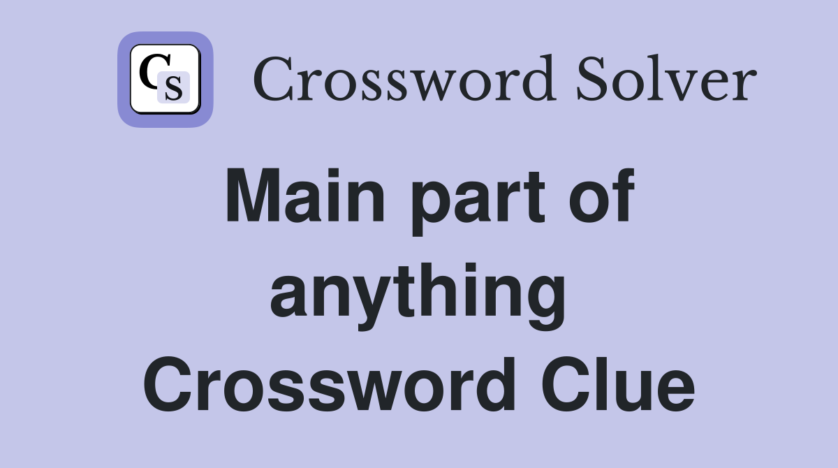 Main part of anything Crossword Clue
