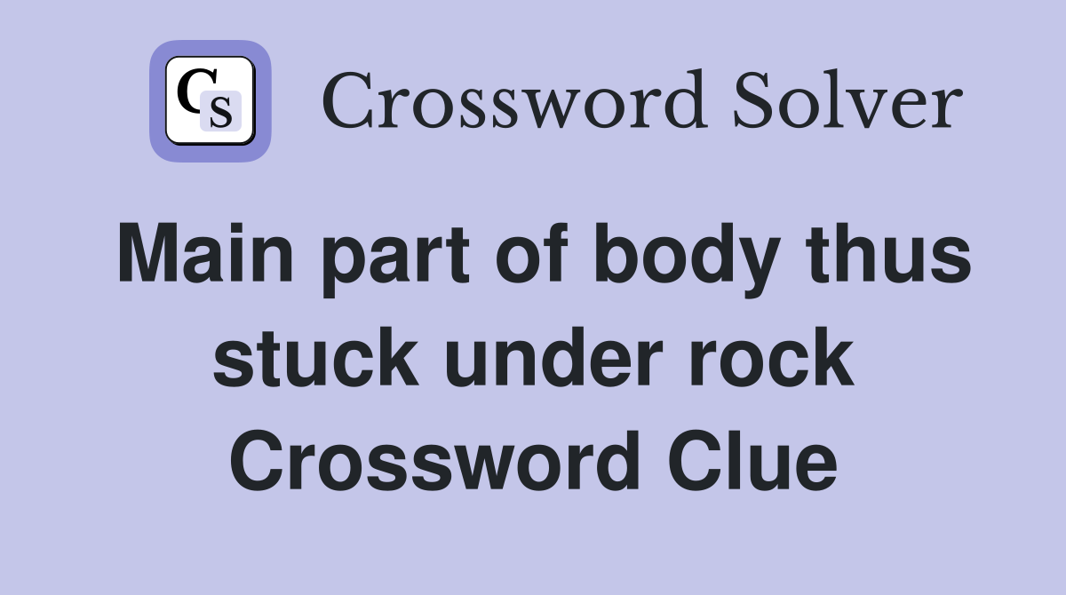 Main part of body thus stuck under rock Crossword Clue
