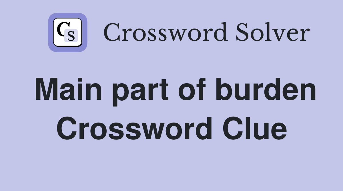 Main part of burden Crossword Clue