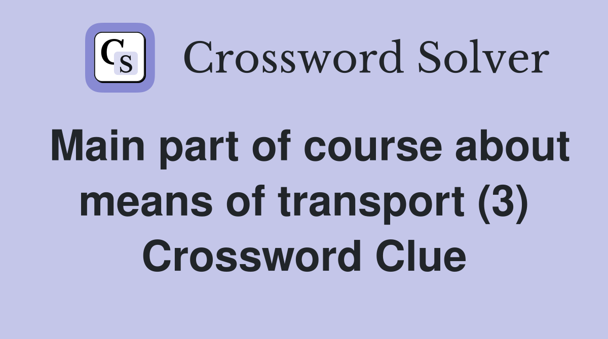 Main part of course about means of transport (3) Crossword Clue