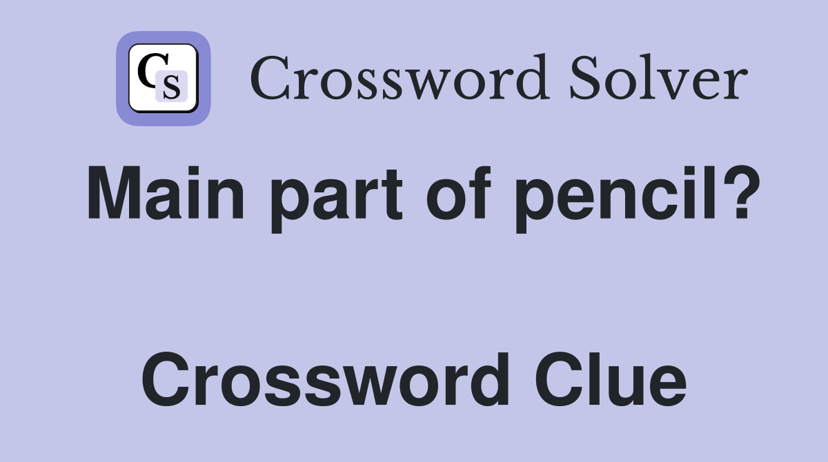Main part of pencil?  Crossword Clue