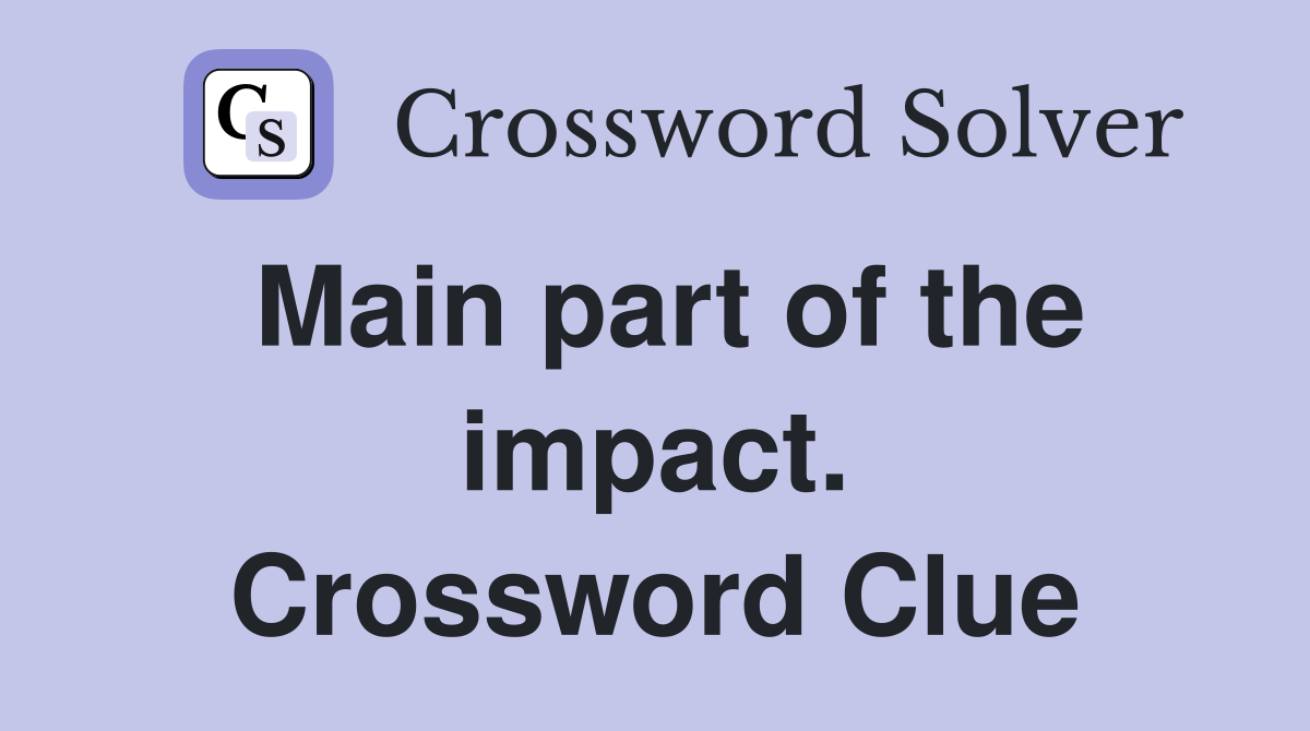 Main part of the impact. Crossword Clue