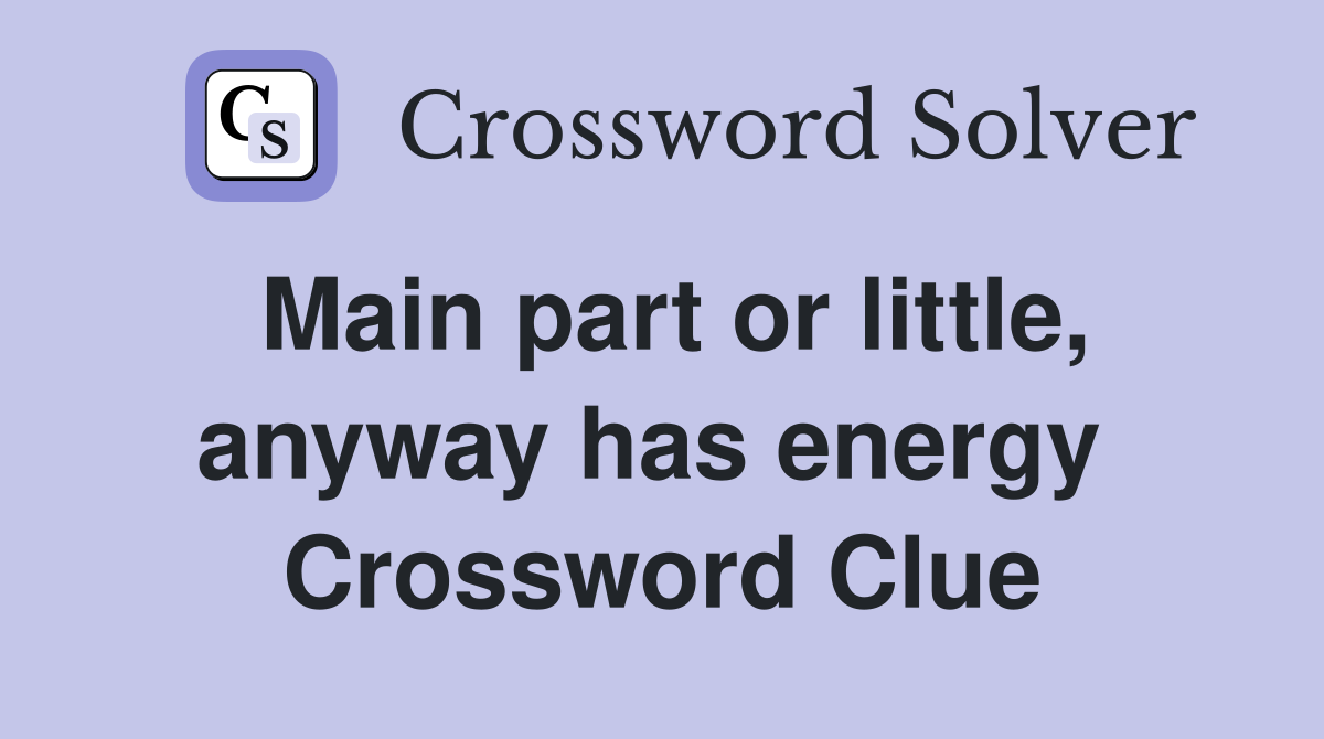 Main part or little, anyway has energy  Crossword Clue
