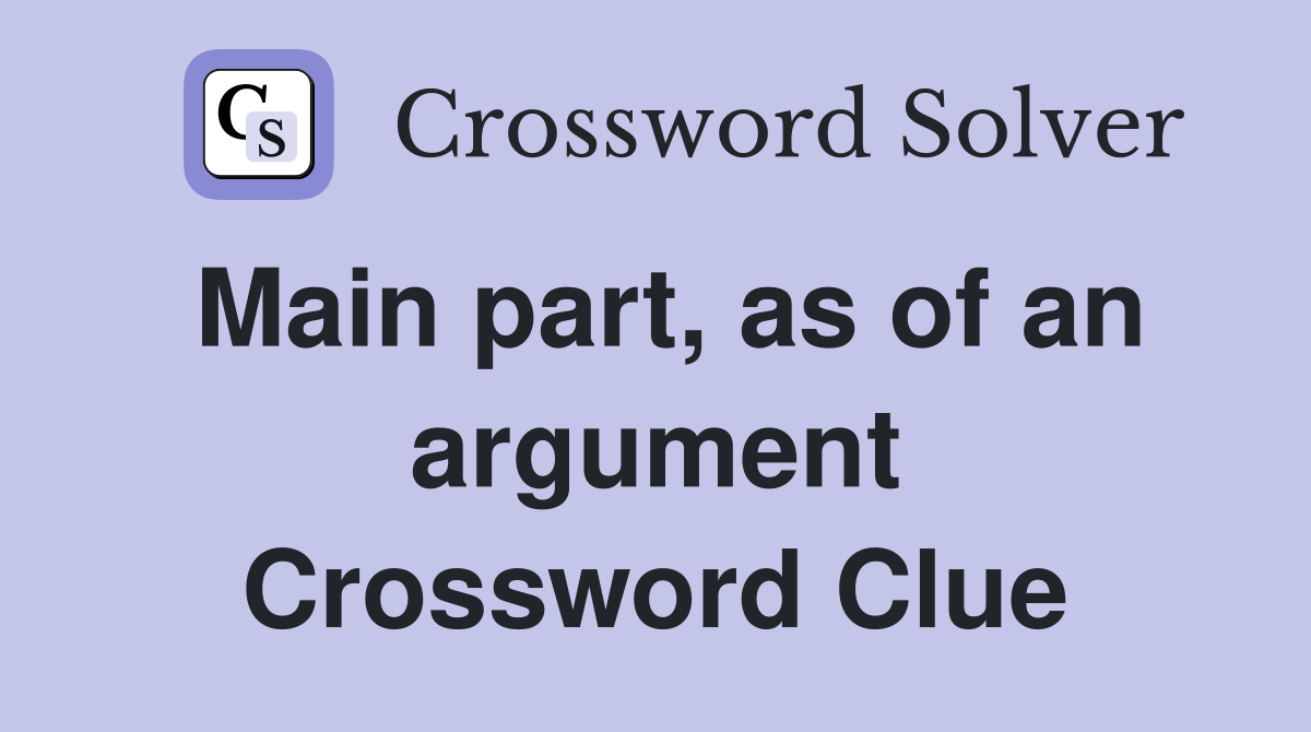 Main part, as of an argument Crossword Clue