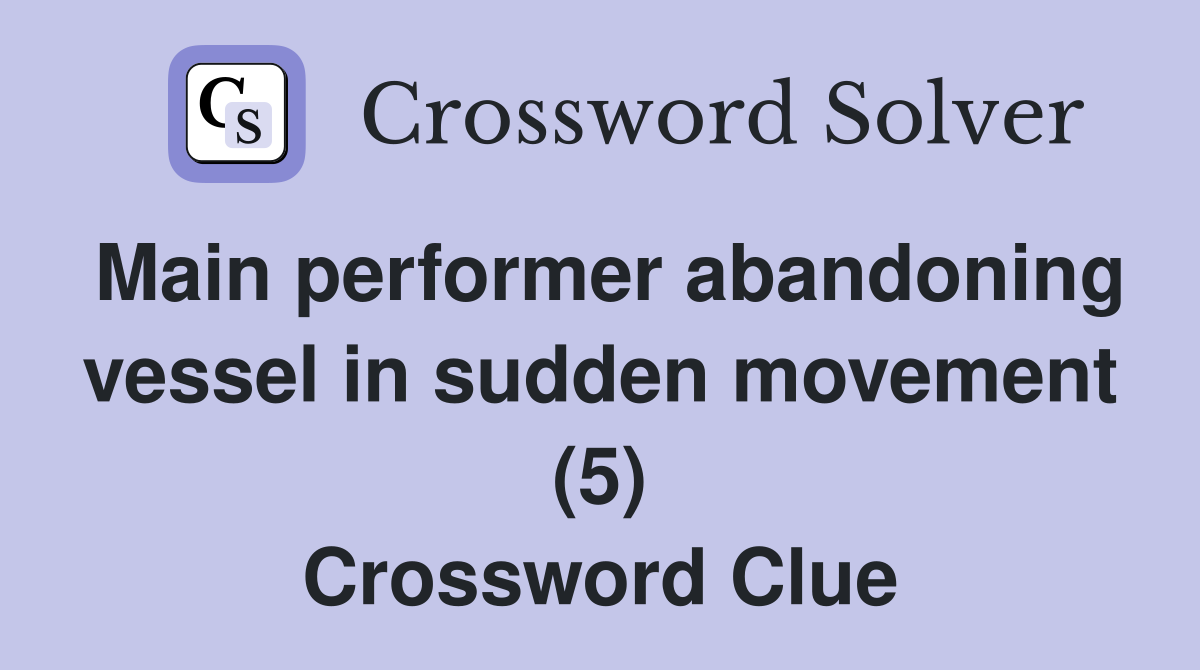 Main performer abandoning vessel in sudden movement (5) Crossword Clue