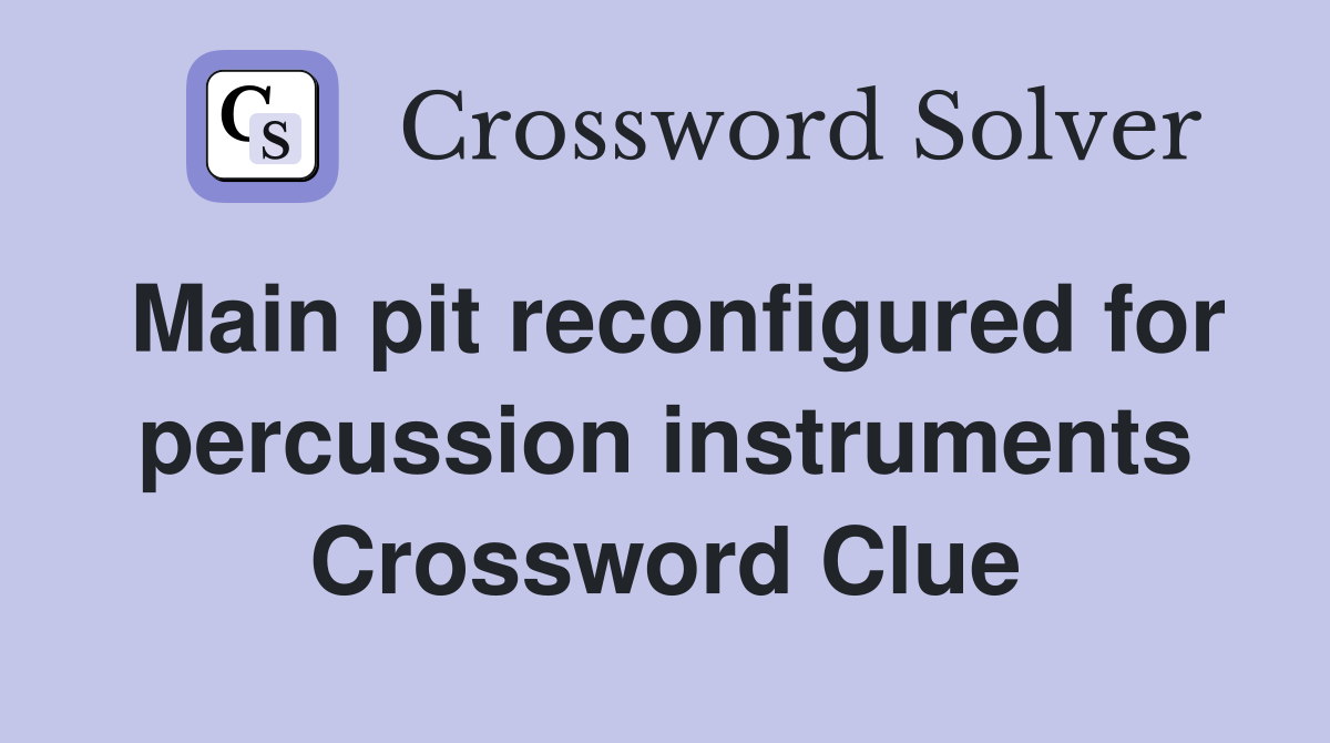 Main pit reconfigured for percussion instruments Crossword Clue