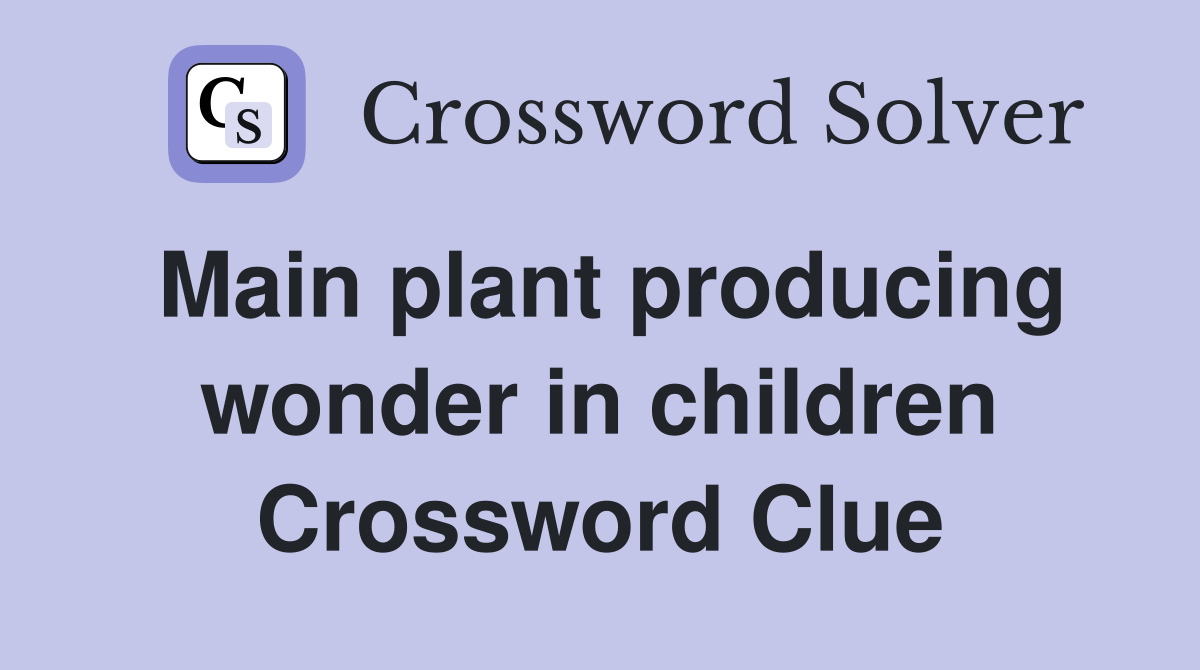 Main plant producing wonder in children Crossword Clue