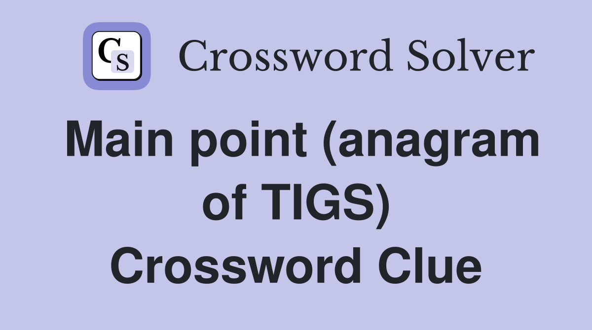 Main point (anagram of TIGS) Crossword Clue