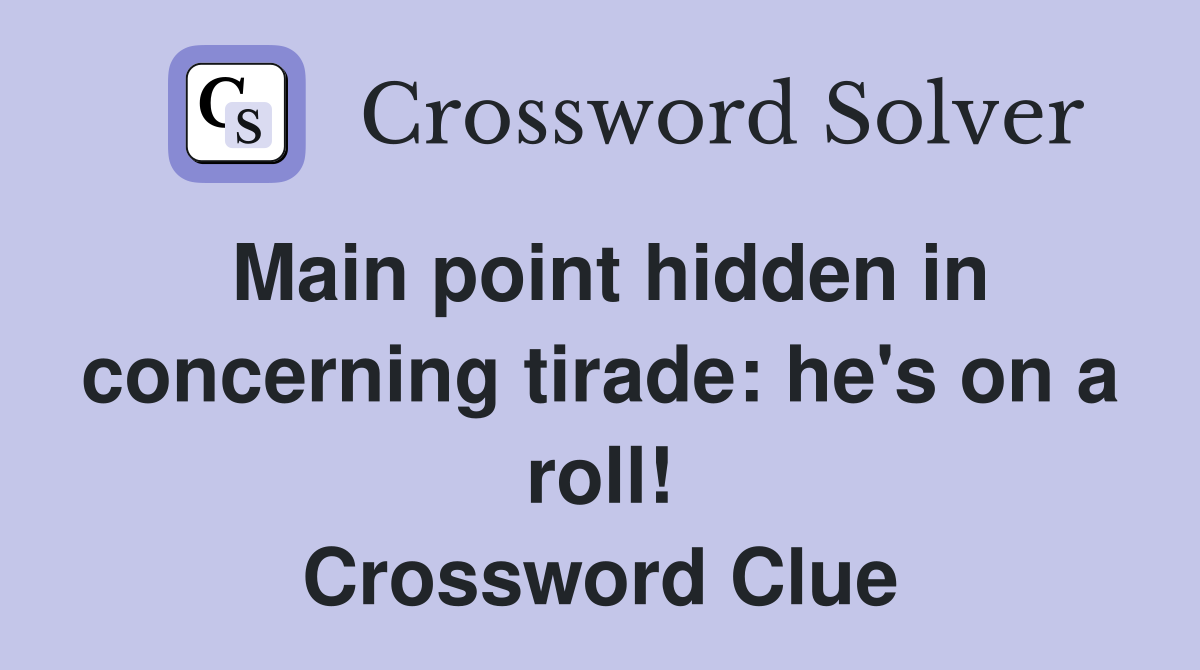 Main point hidden in concerning tirade: he's on a roll! Crossword Clue