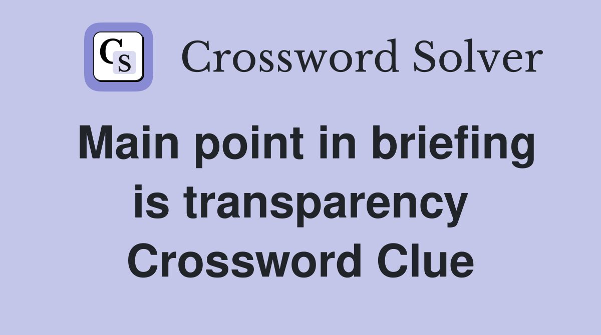 Main point in briefing is transparency Crossword Clue