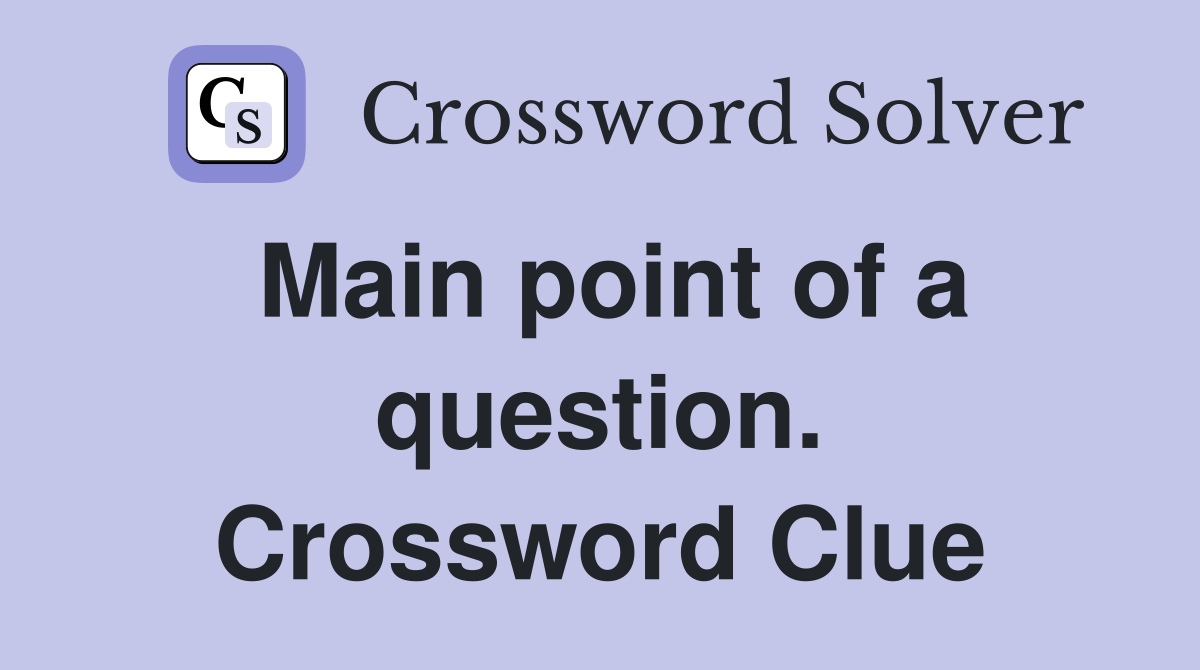 Main point of a question. Crossword Clue