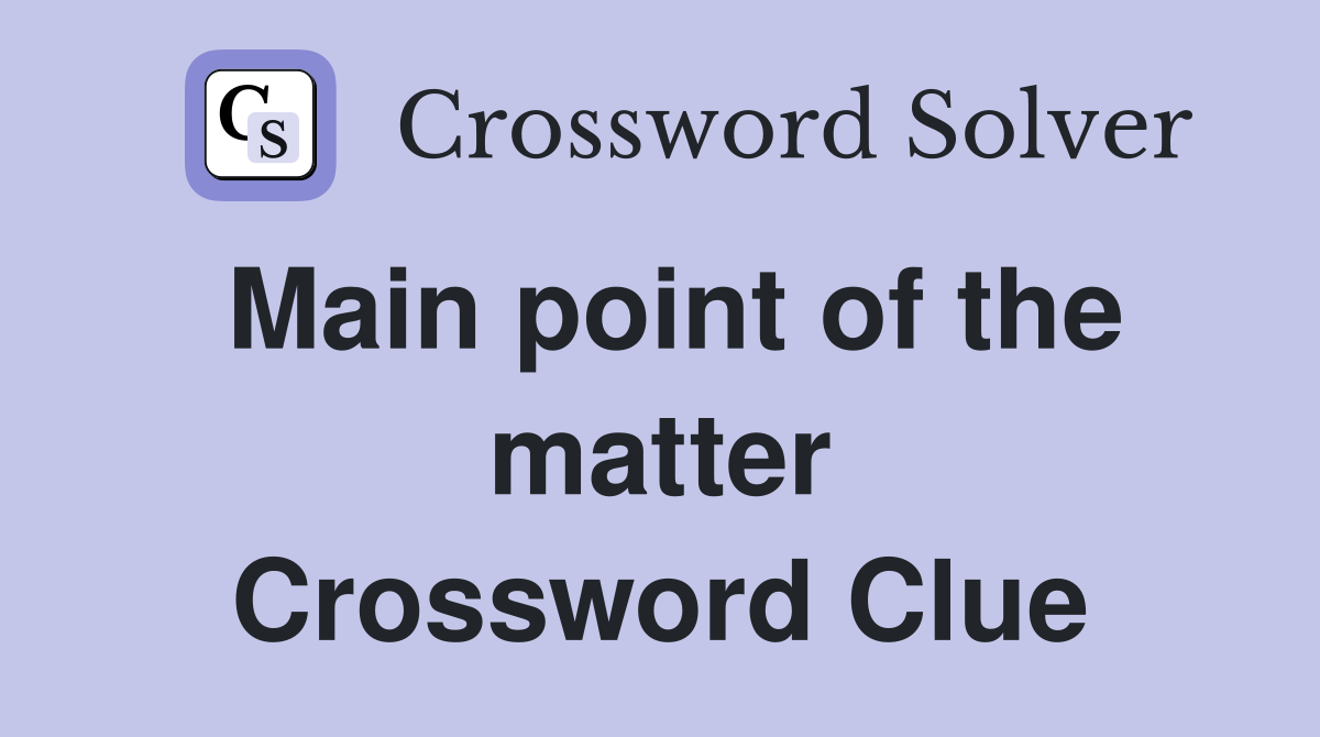 Main point of the matter Crossword Clue