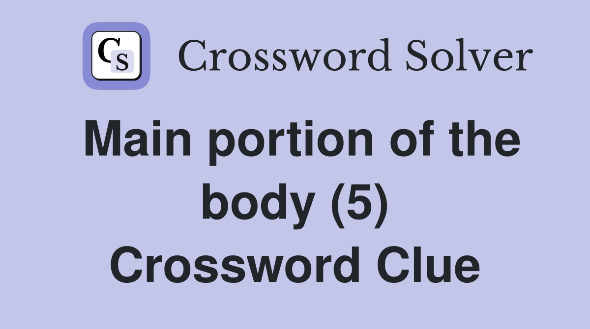 Main portion of the body (5) Crossword Clue