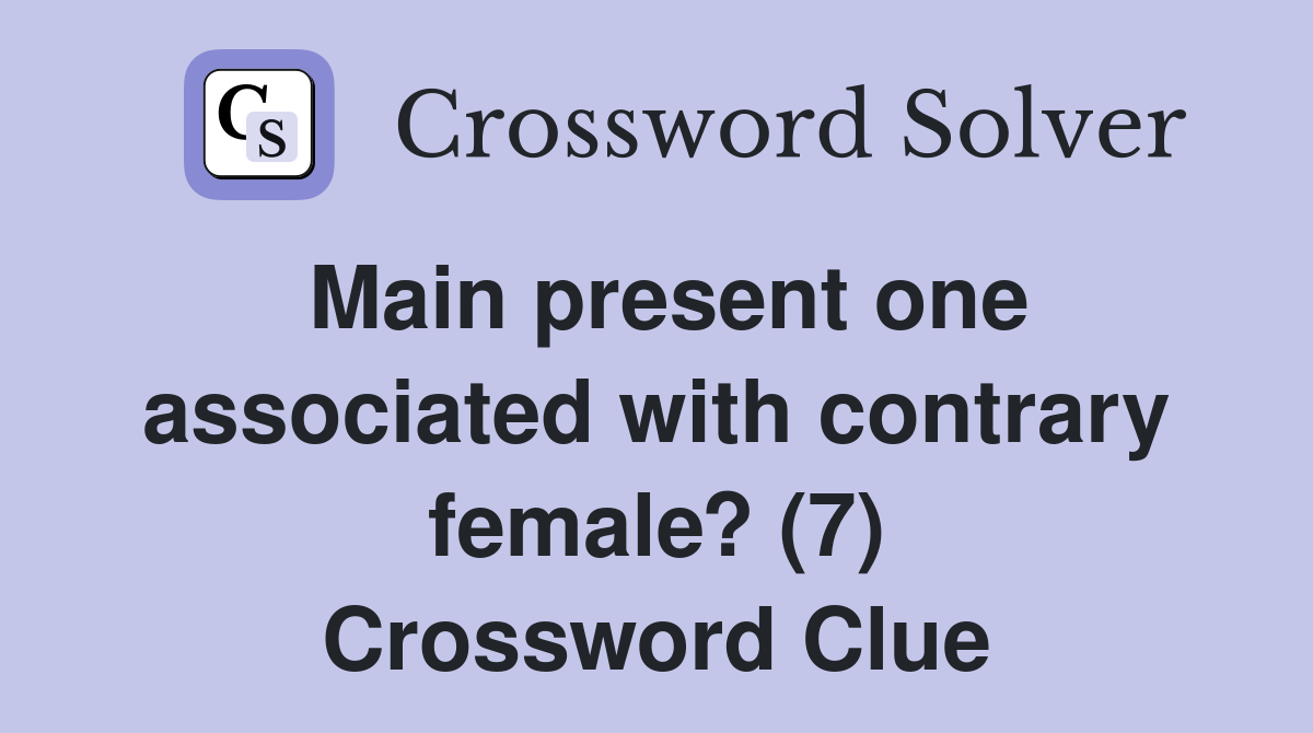 Main present one associated with contrary female? (7) Crossword Clue