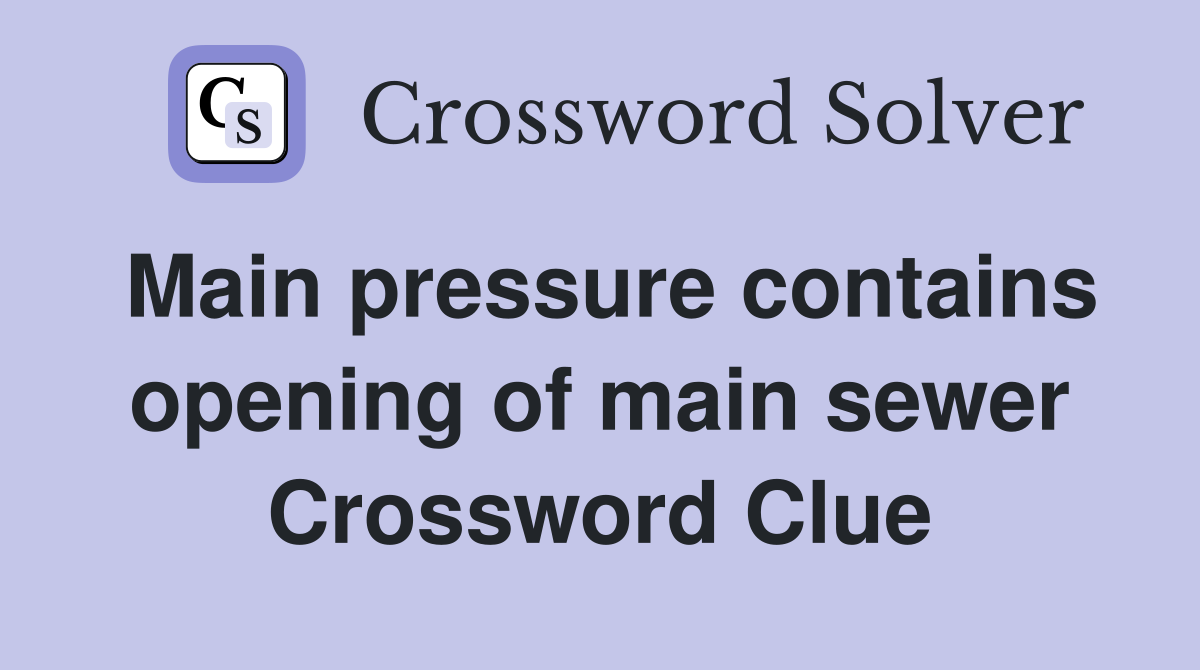Main pressure contains opening of main sewer Crossword Clue