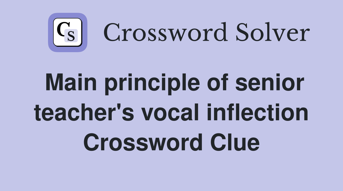 Main principle of senior teacher's vocal inflection Crossword Clue