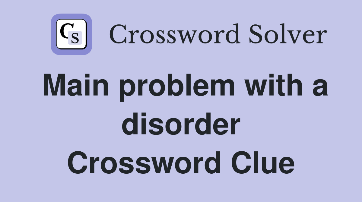 Main problem with a disorder Crossword Clue
