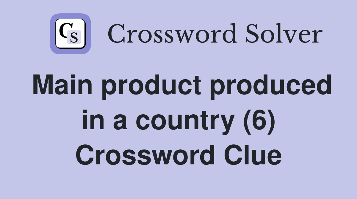 Main product produced in a country (6) Crossword Clue
