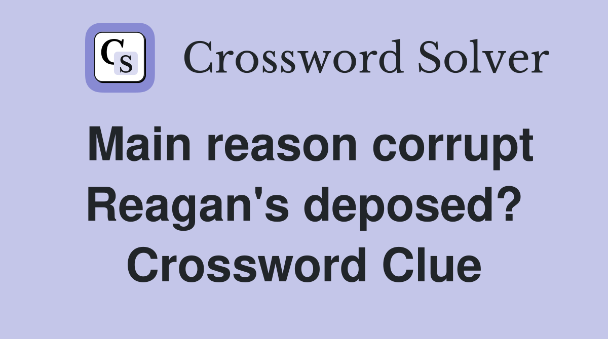 Main reason corrupt Reagan's deposed? Crossword Clue