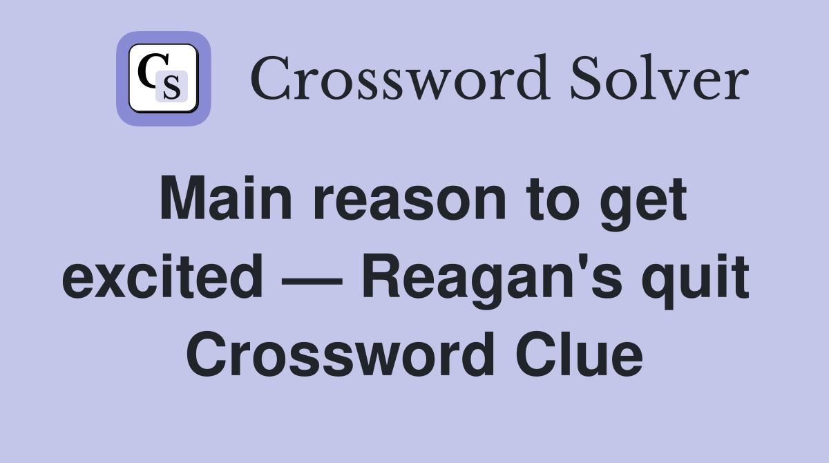 Main reason to get excited — Reagan's quit  Crossword Clue