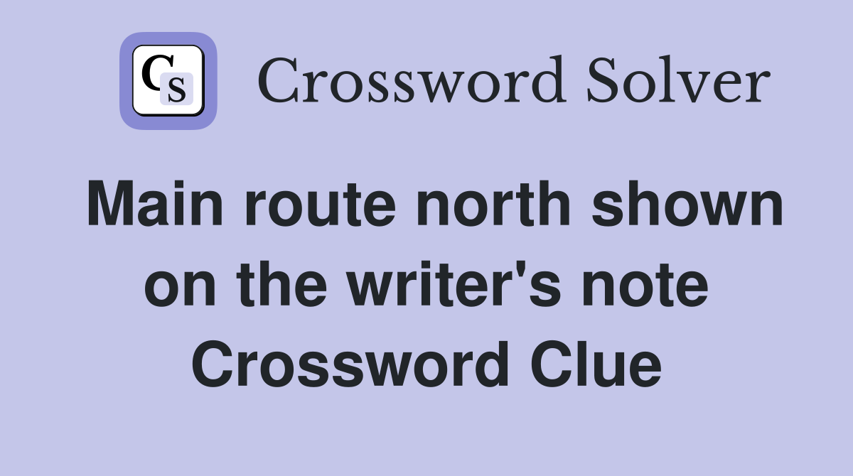Main route north shown on the writer's note Crossword Clue