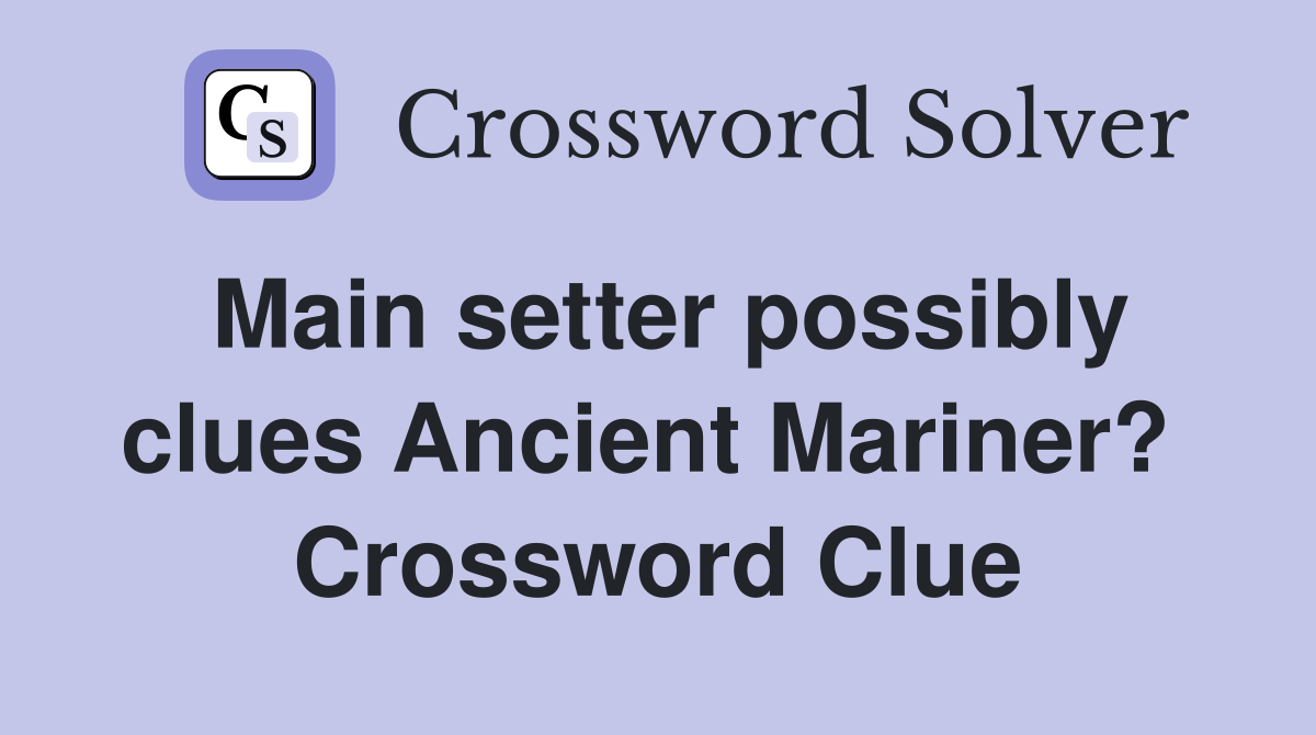 Main setter possibly clues Ancient Mariner?  Crossword Clue