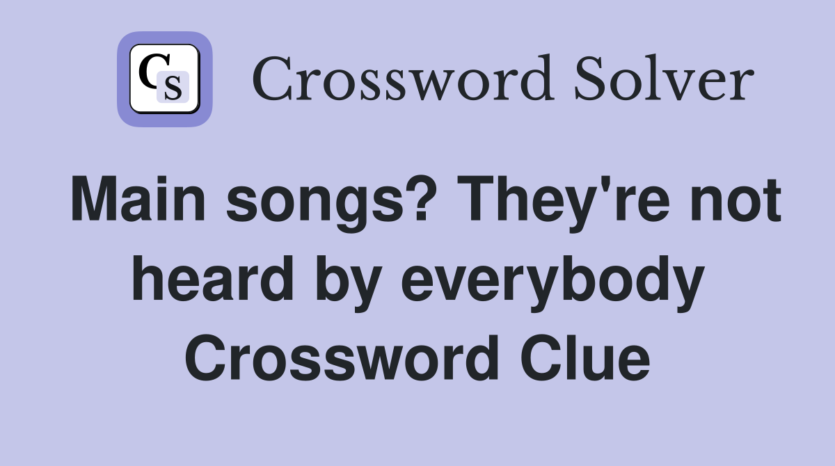 Main songs? They're not heard by everybody Crossword Clue