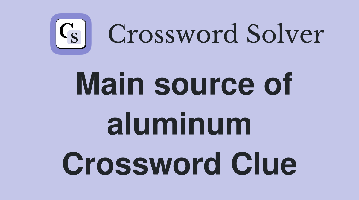 Main source of aluminum Crossword Clue