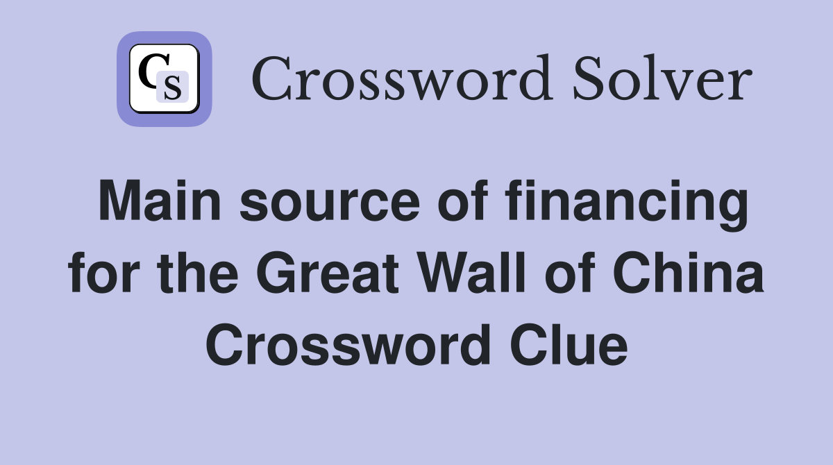 Main source of financing for the Great Wall of China Crossword Clue