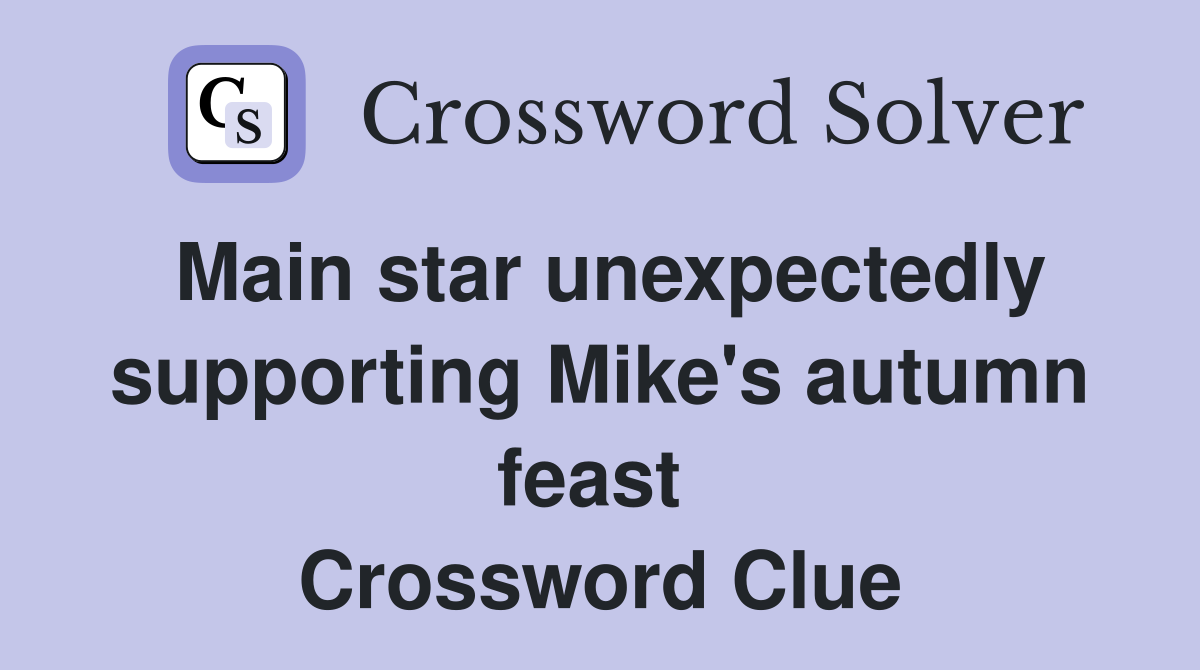 Main star unexpectedly supporting Mike's autumn feast  Crossword Clue