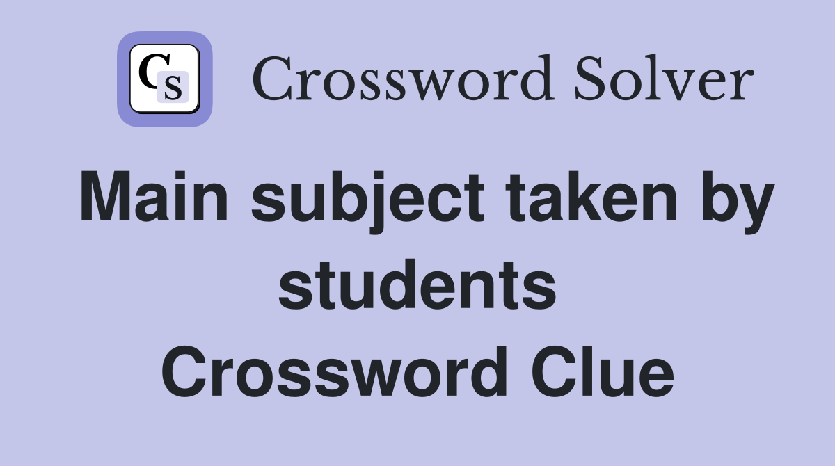 Main subject taken by students Crossword Clue