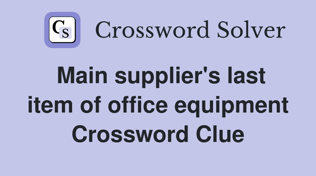 Main supplier's last item of office equipment Crossword Clue