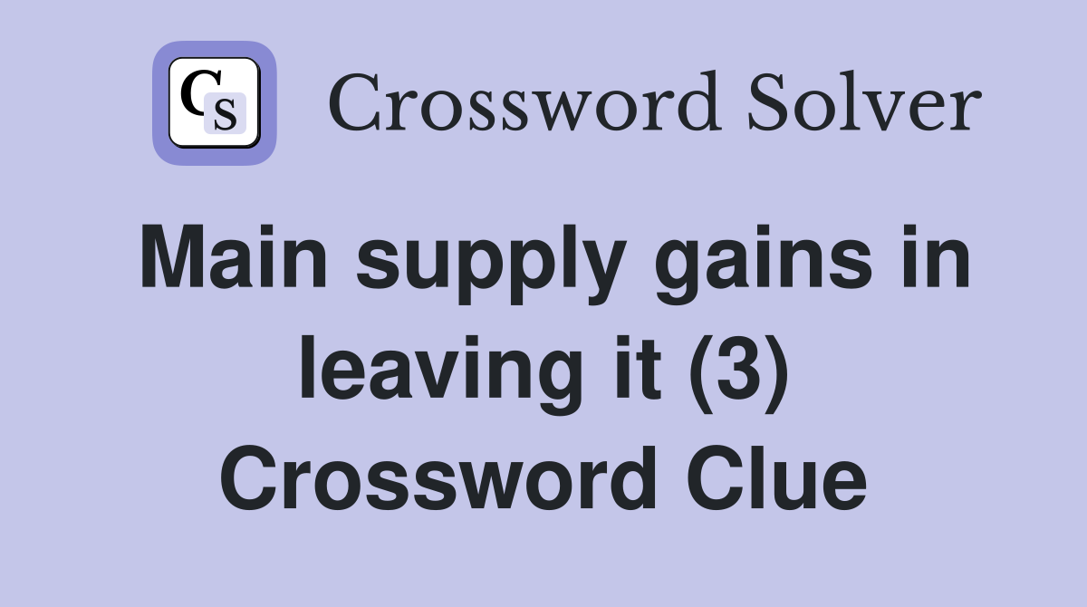 Main supply gains in leaving it (3) Crossword Clue