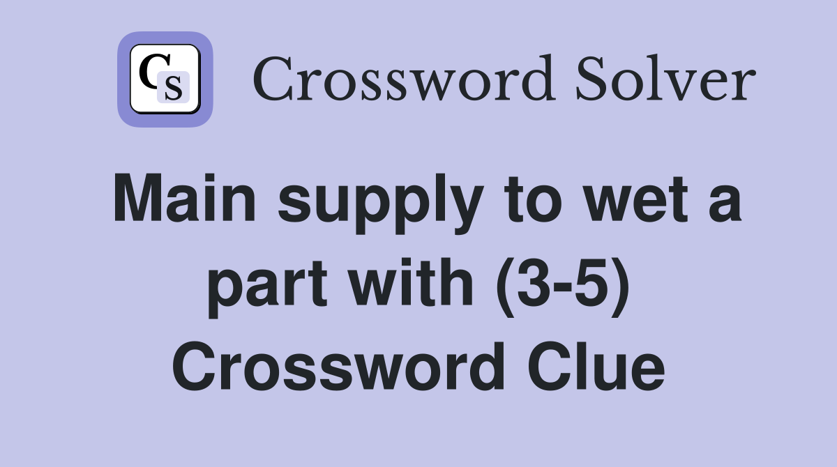 Main supply to wet a part with (3-5) Crossword Clue