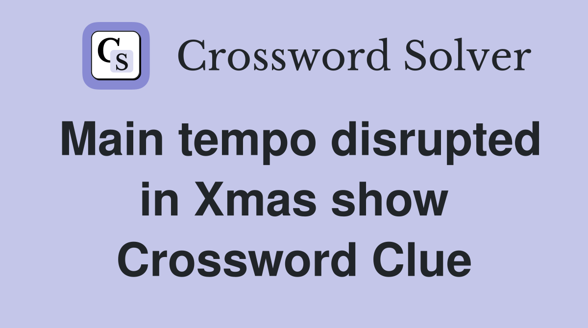 Main tempo disrupted in Xmas show Crossword Clue