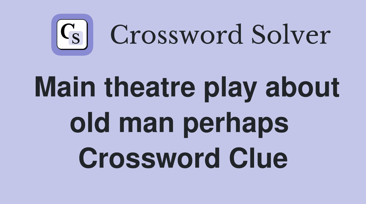 Main theatre play about old man perhaps  Crossword Clue