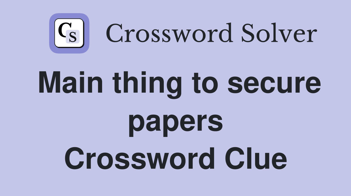 Main thing to secure papers Crossword Clue