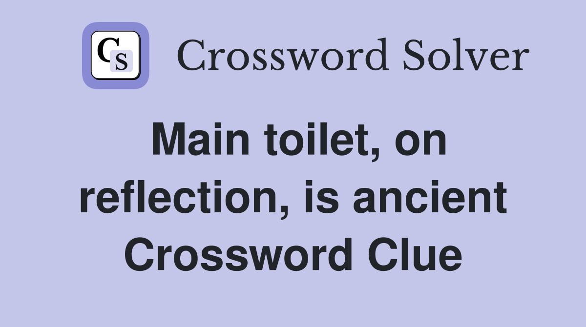 Main toilet, on reflection, is ancient Crossword Clue