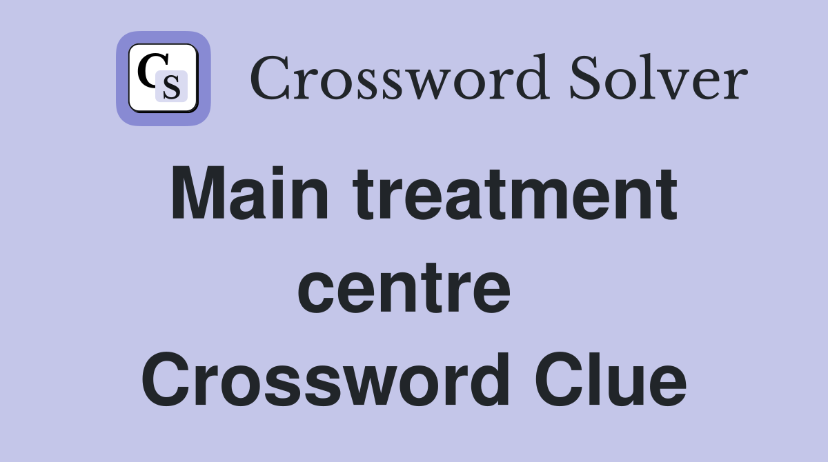 Main treatment centre  Crossword Clue