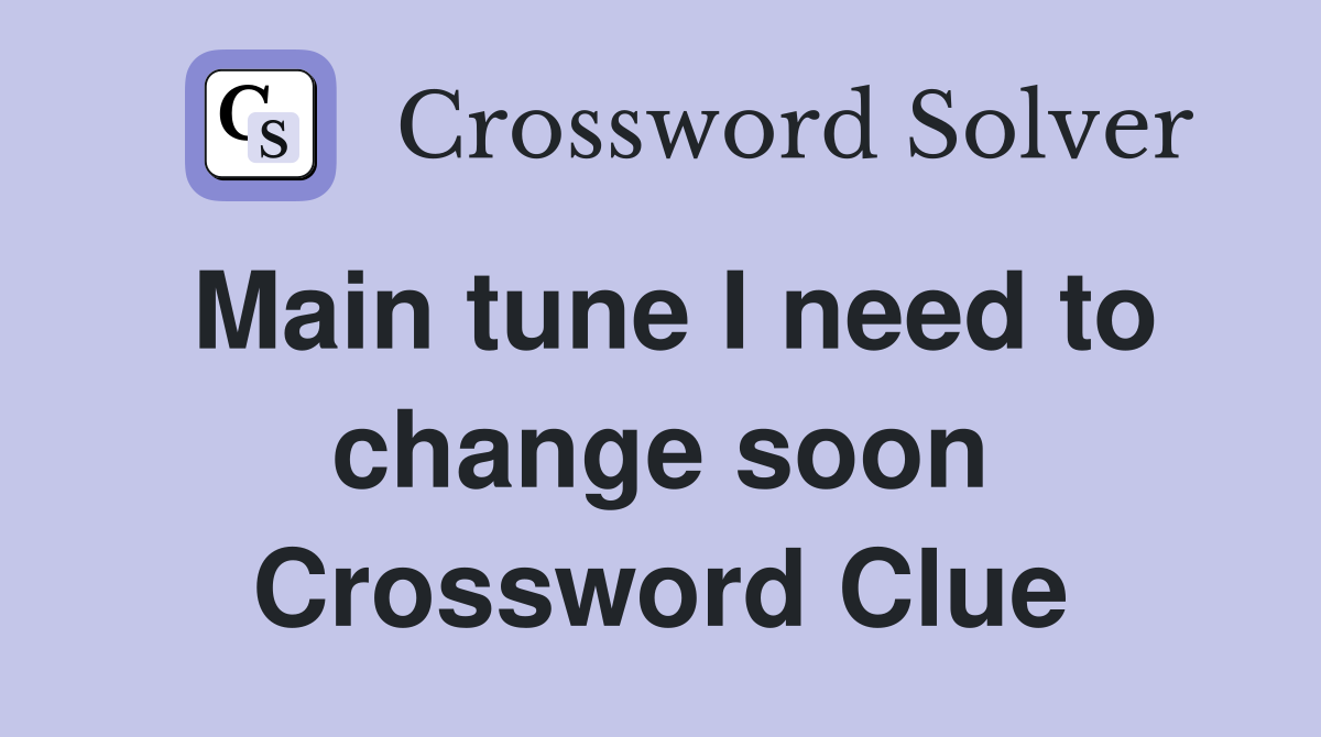 Main tune I need to change soon Crossword Clue