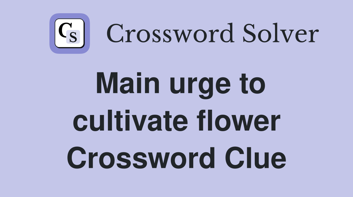 Main urge to cultivate flower Crossword Clue