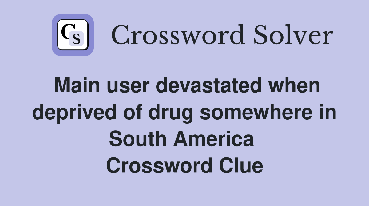 Main user devastated when deprived of drug somewhere in South America  Crossword Clue