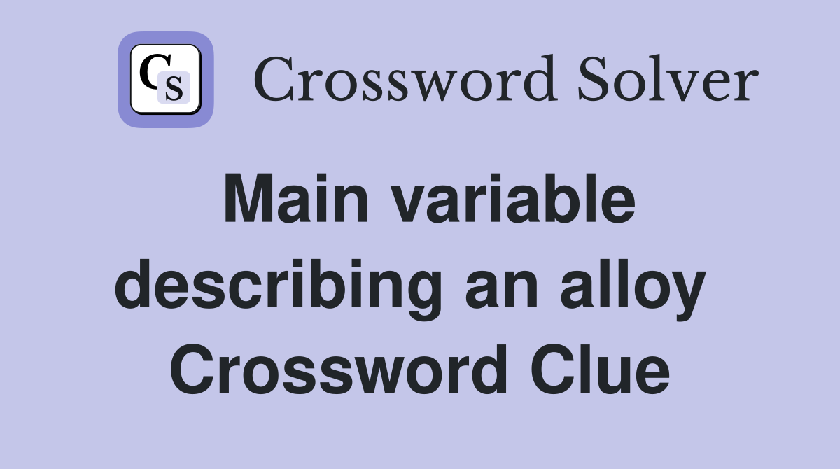 Main variable describing an alloy  Crossword Clue