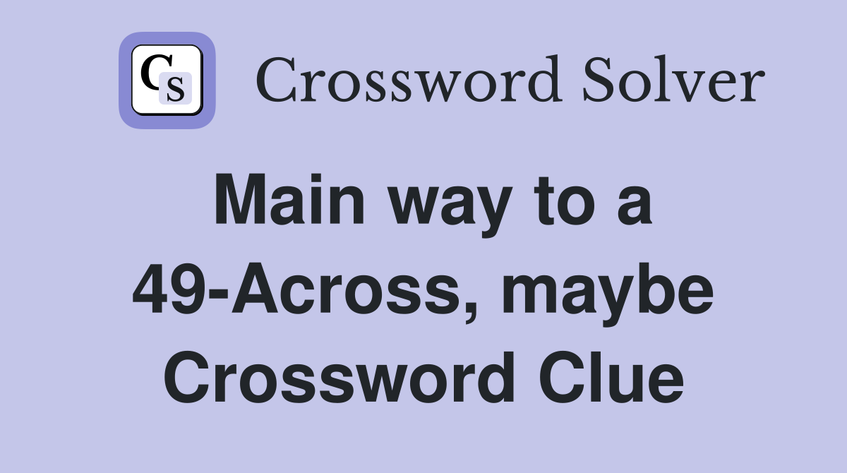 Main way to a 49-Across, maybe Crossword Clue