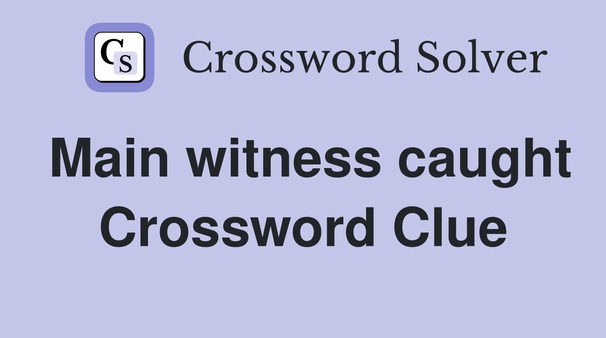 Main witness caught Crossword Clue