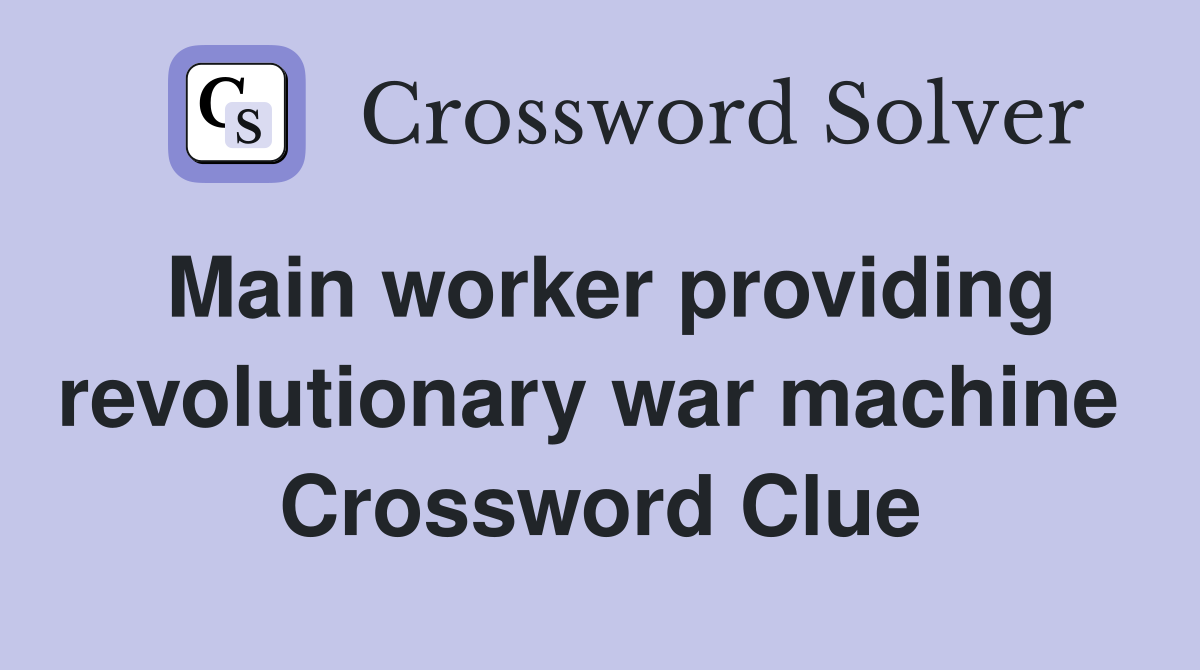 Main worker providing revolutionary war machine  Crossword Clue