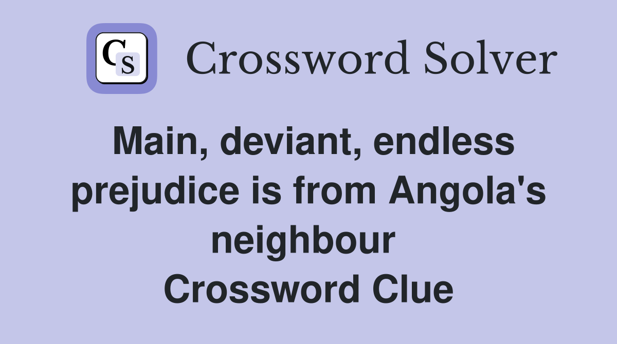 Main, deviant, endless prejudice is from Angola's neighbour  Crossword Clue