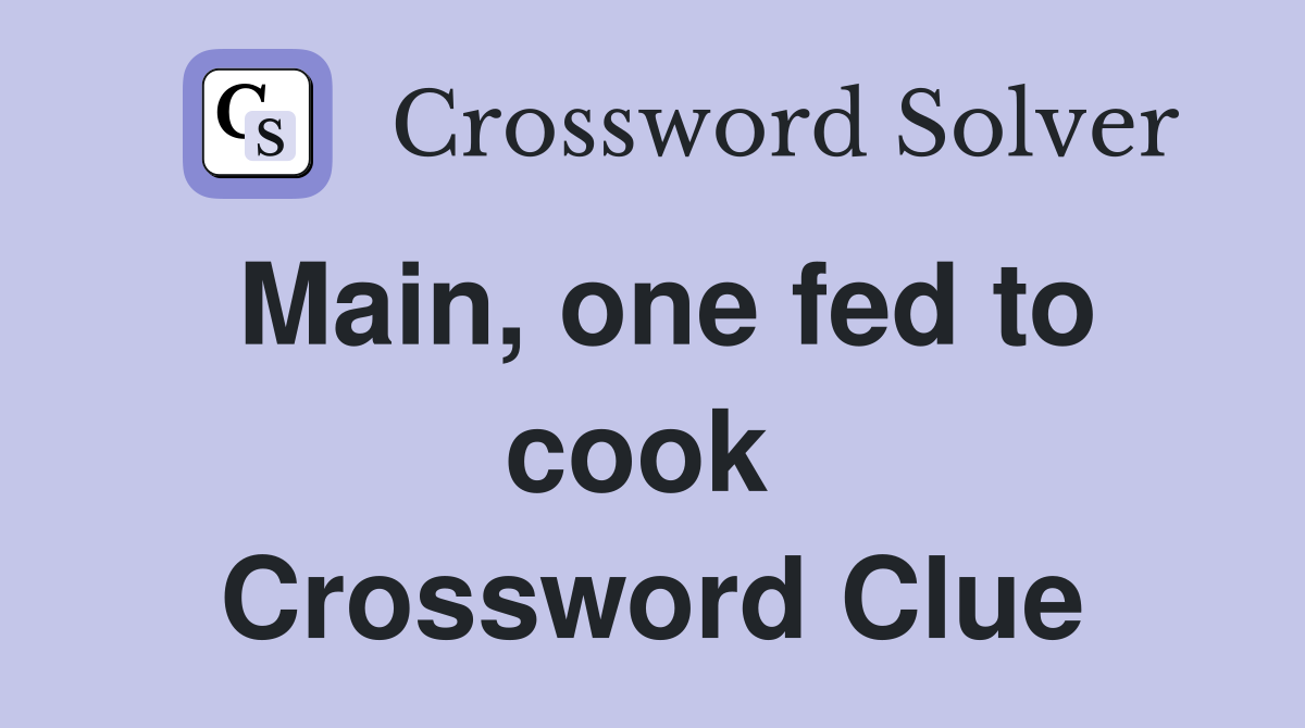 Main, one fed to cook  Crossword Clue